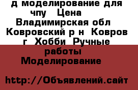 3-д моделирование для чпу › Цена ­ 1 - Владимирская обл., Ковровский р-н, Ковров г. Хобби. Ручные работы » Моделирование   